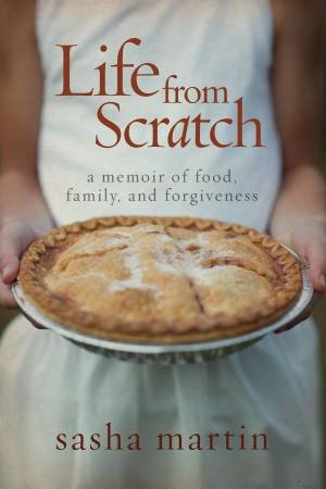 Life From Scratch: A Memoir of Food, Family, and Forgiveness by Sasha Martin