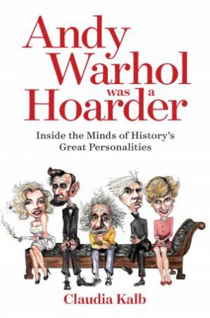 Andy Warhol Was A Hoarder: Inside the Minds of History's Great Personalities by Claudia Kalb