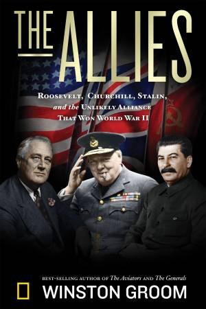 The Allies: Roosevelt, Churchill, Stalin, and the Unlikely Alliance That Won World War II by Winston Groom