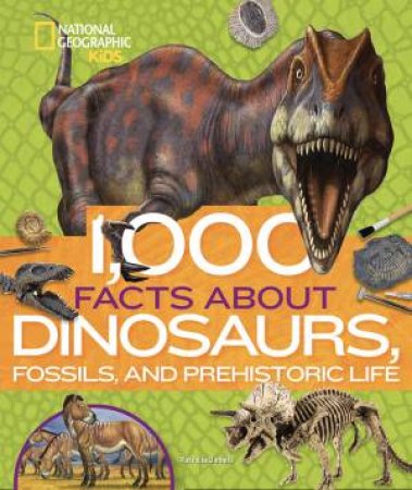 1,000 Facts About Dinosaurs, Fossils, And Prehistoric Life by National Geographic Kids