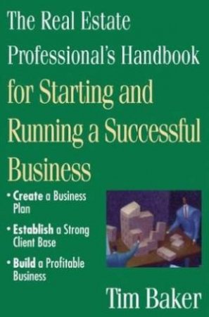 Real Estate Professionals Handbook For Starting And Running A Successful Business by Tim Baker