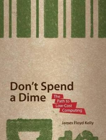 Don't Spend a Dime: Never Pay for Software Again! by James Floyd Kelly