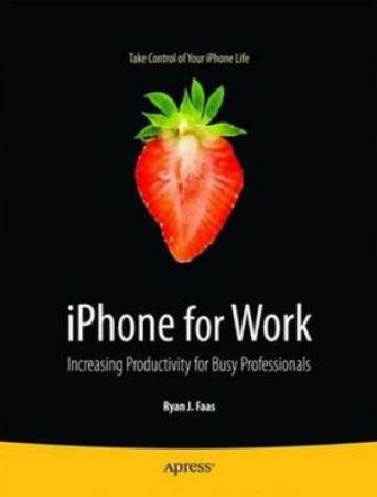 iPhone for Work: Increasing Productivity for Busy Professionals by Ryan Faas