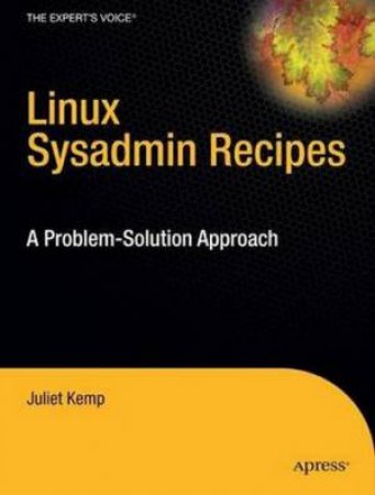 Linux Sysadmin Recipes: A Problem-Solution Approach by Julier Kemp