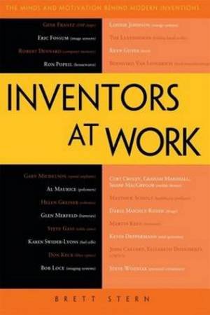 Inventors at Work: The Minds and Motivation Behind Modern Inventions by Brett Stern