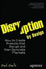 Disruption By Design How To Create Products That Disrupt And Then Domin