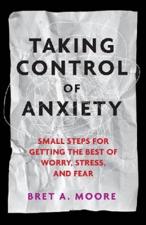 Taking Control of Anxiety by Bret A. Moore