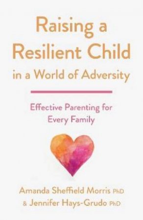 Raising a Resilient Child in a World of Adversity by Amanda Sheffield Morris & Jennifer Hays-Grudo