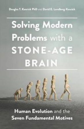 Solving Modern Problems With A Stone-Age Brain by Dr Douglas T. Kenrick & David E Lundberg-Kenrick