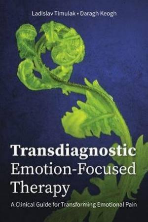 Transdiagnostic Emotion-Focused Therapy by Ladislav Timulak & Daragh Keogh