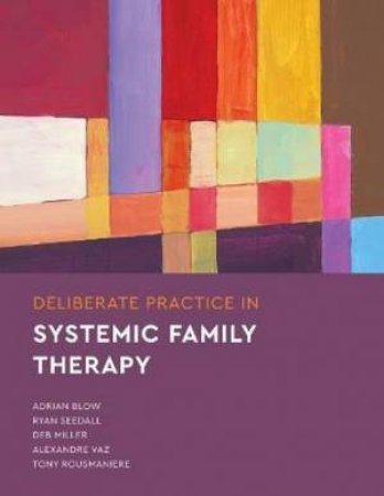 Deliberate Practice in Systemic Family Therapy by Adrian Blow & Deb Miller & Ryan Seedall & Alexandre Vaz & Tony Rousmaniere