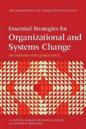 Essential Strategies for Organizational and Systems Change: An Overview by H. Skipton Leonard & Richard R. Kilburg & Arthur M. Freedman