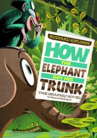 How the Elephant Got His Trunk: The Graphic Novel by RUDYARD KIPLING