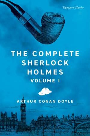 The Complete Sherlock Holmes, Volume I by Sir Arthur Conan Doyle