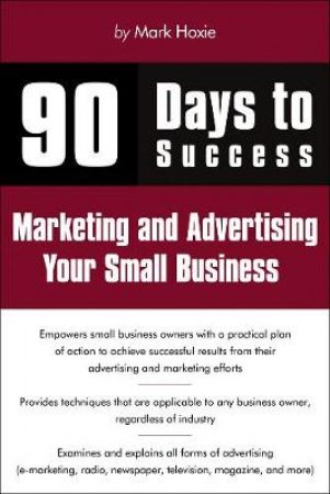 90 Days to Success Marketing and Advertising Your Small Business by Mark Hoxie