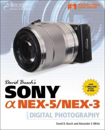 David Busch's Sony Alpha Nex-5/Nex-3 Guide to Digital Photography by David D. Busch & Alexander S. White