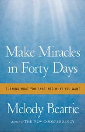 Make Miracles in Forty Days: Turning What You Have Into What You Want by Melody Beattie