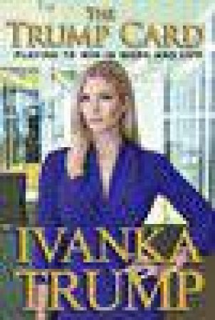 The Trump Card: Playing to Win in Work and Life by Ivanka Trump 