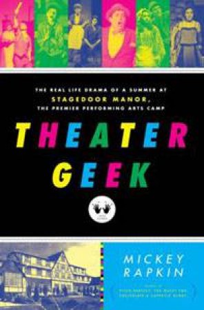 Theater Geek: The Real Life Drama of a Summer at Stagedoor Manor, the Famous Performing Arts Camp by Mickey Rapkin