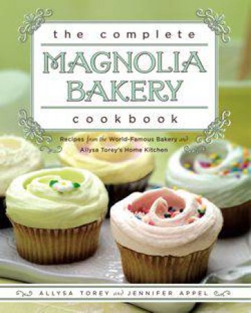 The Complete Magnolia Bakery Cookbook: Recipes from the World Famous Bakery and Allysa Torey's Home Kitchen by Jennifer Appel & Allysa Torey