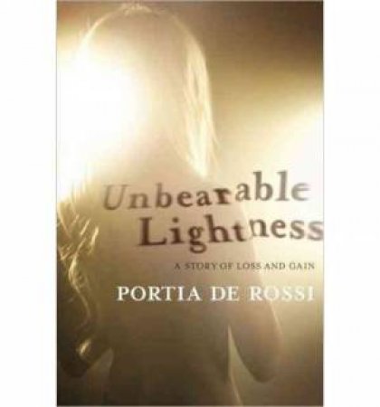 Unbearable Lightness: A Story of Loss and Gain by Portia De Rossi