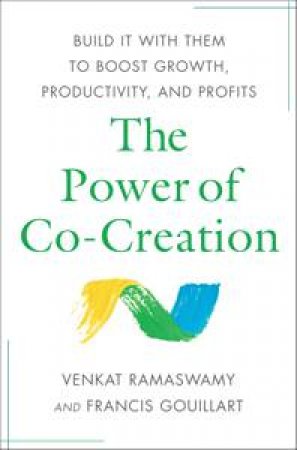 Power of Co-Creation by Venkat Ramaswamy & Frances Gouillart