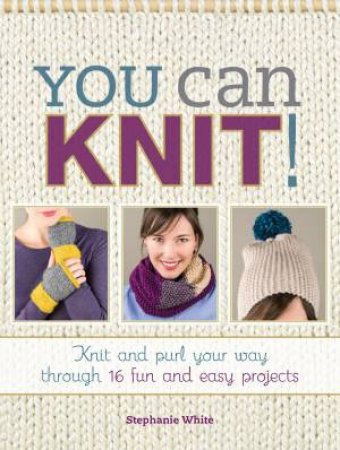 You Can Knit! by STEPHANIE WHITE