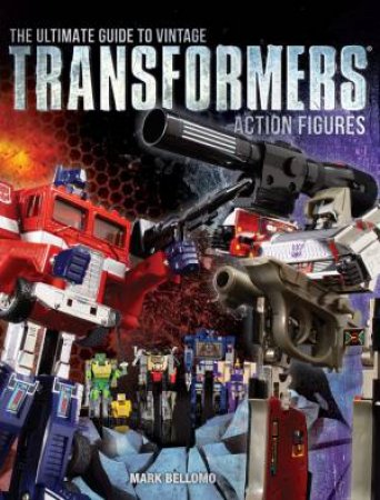 The Ultimate Guide to Vintage Transformers Action Figures by Mark Bellomo