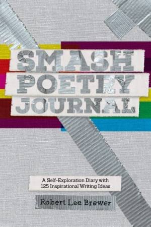 Smash Poetry Journal: 125 Writing Ideas For Inspiration And Self Exploration by Robert Lee Brewer