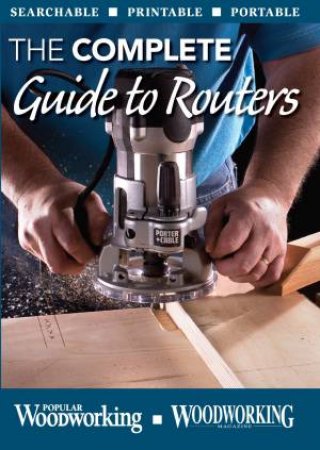 Complete Guide to Routers (CD) by EDITORS POPULAR WOODWORKING