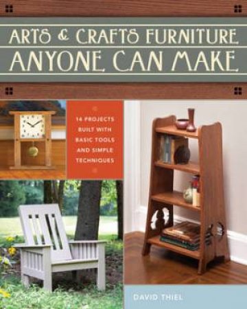 Arts and Crafts Furniture Anyone Can Make by DAVID THIEL