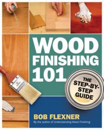 Wood Finishing 101 by Bob Flexner