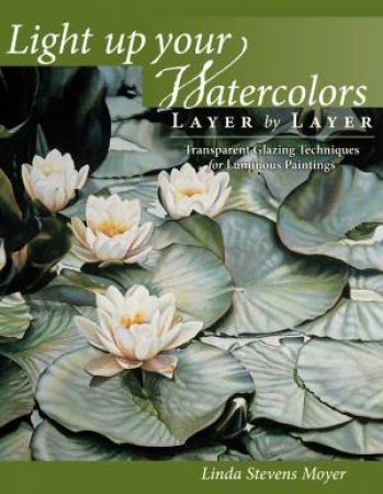 Light Up Your Watercolors Layer by Layer by LINDA STEVENS MOYER