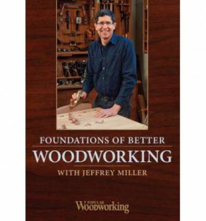 Foundations of Better Woodworking, with Jeffrey Miller by EDITORS POPULAR WOODWORKING