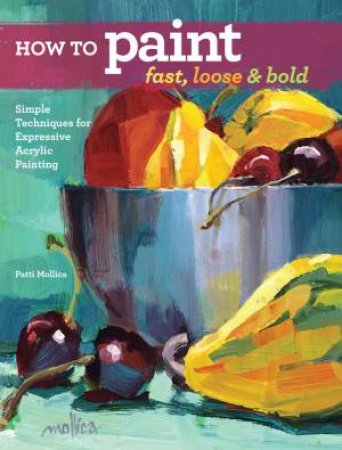 How To Paint Fast, Loose And Bold by Patti Mollica