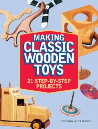 Making Classic Wooden Toys by SCOTT FRANCIS