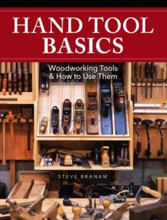 Hand Tool Basics: Woodworking Tools And How To Use Them by Steve Branam