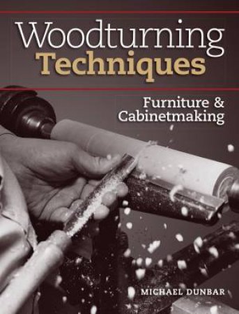 Woodturning Techniques: Furniture And Cabinetmaking by Michael Dunbar