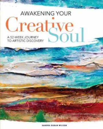 Awakening Your Creative Soul: A 52-Week Journey To Artistic Discovery by Sandra Duran Wilson