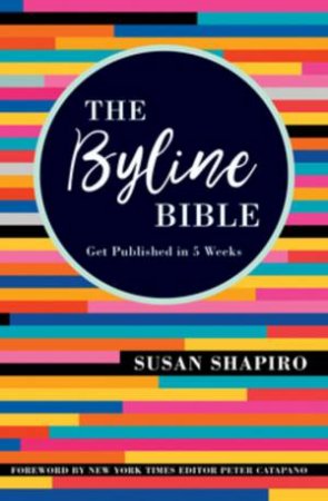 Byline Bible: Get Published In Five Weeks by Susan Shapiro