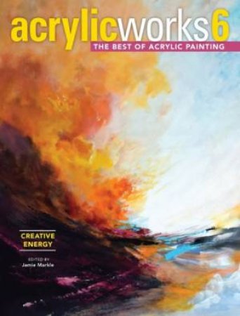 AcrylicWorks 6 - Creative Energy: The Best Of Acrylic Painting by Pam Wissman & Jamie Markle