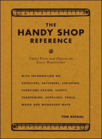 Handy Shop Reference: Useful Facts And Figures For Every Woodworker by Tom Begnal