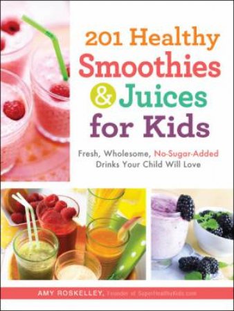 201 Healthy Smoothies & Juices for Kids by Amy Roskelley & Nicole Cormier