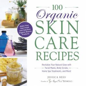 100 Organic Skincare Recipes by Jessica Ress
