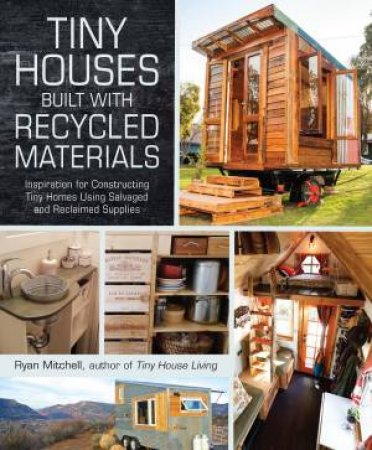 Tiny Houses Built With Recycled Materials by Ryan Mitchell