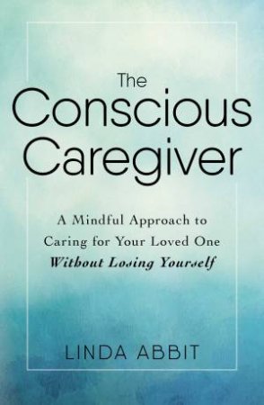 The Conscious Caregiver by Linda Abbit
