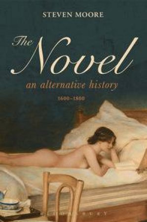 The Novel: An Alternative History, 1600-1800 by Steven Moore