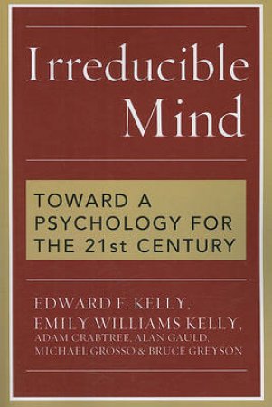 Irreducible Mind by Edward F. Kelly & Emily Williams Kelly & Adam Crabtree & Alan Gauld & Michael Grosso