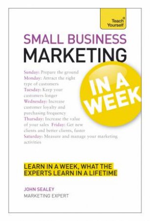 Small Business Marketing in a Week: Teach Yourself by John Sealey