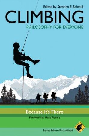 Climbing - Philosophy for Everyone - Because It's There by Fritz Allhoff & Stephen E Schmid